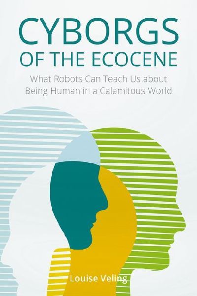 Cyborgs of the Ecocene: What Robots Can Teach Us about Being Human in a Calamitous World