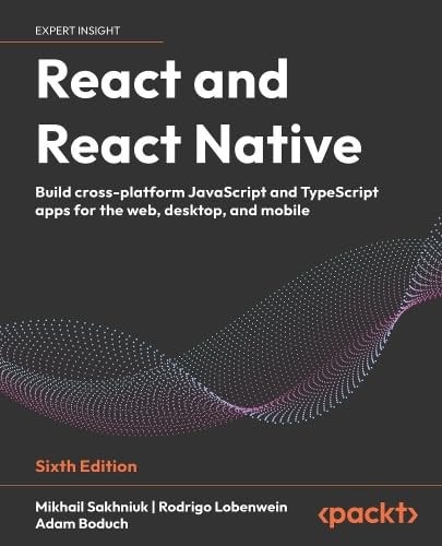 React and React Native: Build cross-platform JavaScript and TypeScript apps for the web, desktop, and mobile