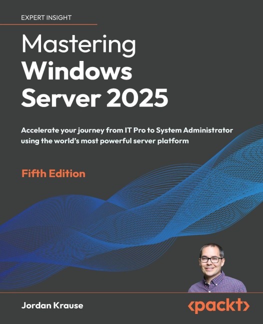 Mastering Windows Server 2025 - Fifth Edition: Accelerate your journey from IT Pro to System Administrator using the world's most powerful server platform