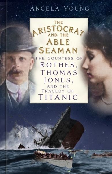 The Aristocrat and the Able Seaman: The Countess of Rothes, Thomas Jones, and the Tragedy of Titanic