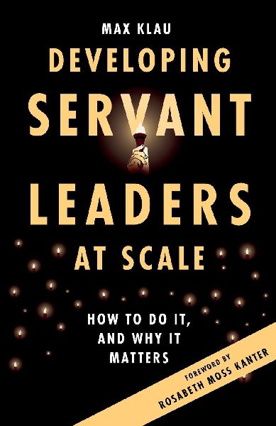Developing Servant Leaders at Scale: How to Do It, and Why It Matters