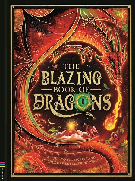 The Blazing Book of Dragons: A Guide to the Secrets and Legends of Fire-Breathing Beasts