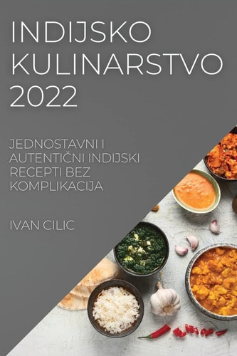 Indijsko Kulinarstvo 2022 Jednostavni I AutentiČni Indijski Recepti Bez Komplikacija