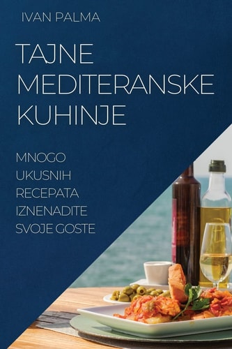 Tajne Mediteranske Kuhinje Mnogo Ukusnih Recepata Iznenadite Svoje Goste