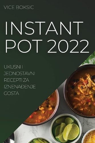 Instant Pot 2022 Ukusni I Jednostavni Recepti Za IznenaĐenje Gosta