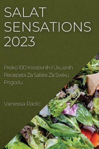 Salat Sensations 2023 Preko 100 Kreativnih I Ukusnih Recepata Za Salate Za Svaku Prigodu