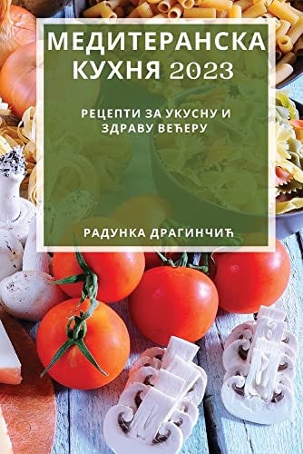 Медитеранска кухня 2023 Рецепти за укусну и здраву већеру