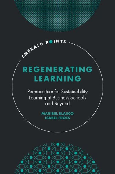 Regenerating Learning: Permaculture for Sustainability Learning at Business Schools and Beyond