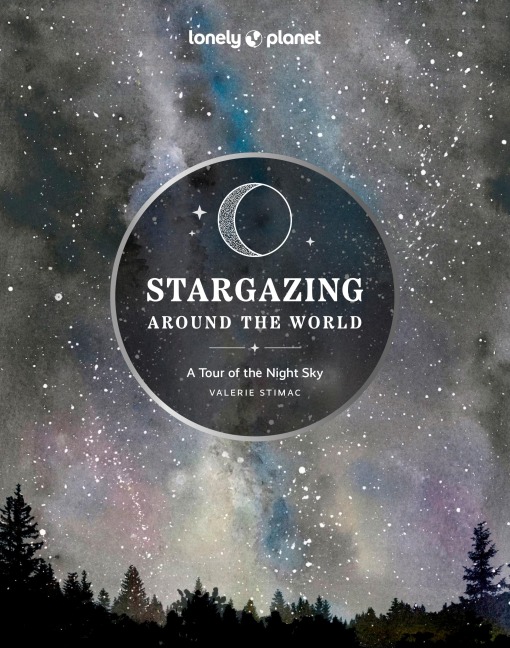 Lonely Planet Stargazing Around the World: A Tour of the Night Sky: Plan a Starry Eyed Trip | Over 65 Incredible National Parks & Sites | Space Phenomena Calendars & Photography