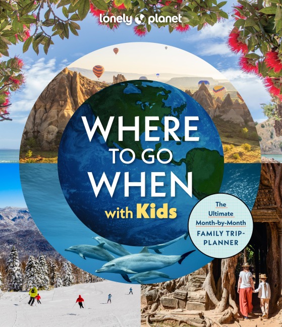 Lonely Planet Where To Go When With Kids: 300 Family Travel Ideas | Month by Month Trip Planner | All Budgets & Seasons | Amazing Adventures for Kids, Teens & Adults