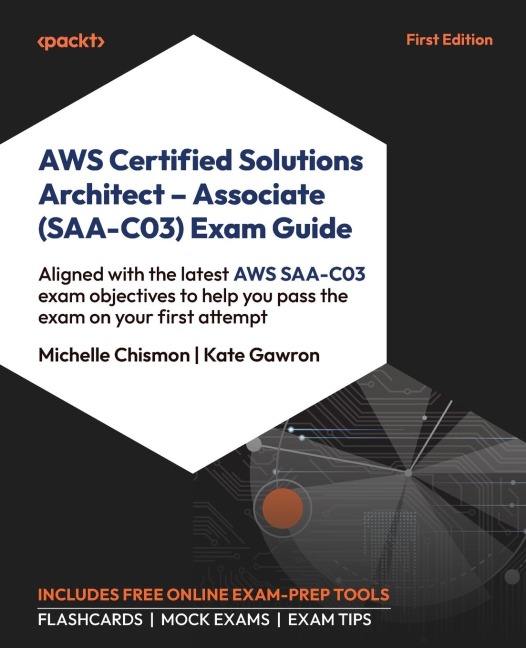 AWS Certified Solutions Architect - Associate (SAA-C03) Exam Guide: Aligned with the latest AWS SAA-C03 exam objectives to help you pass the exam on your first attempt