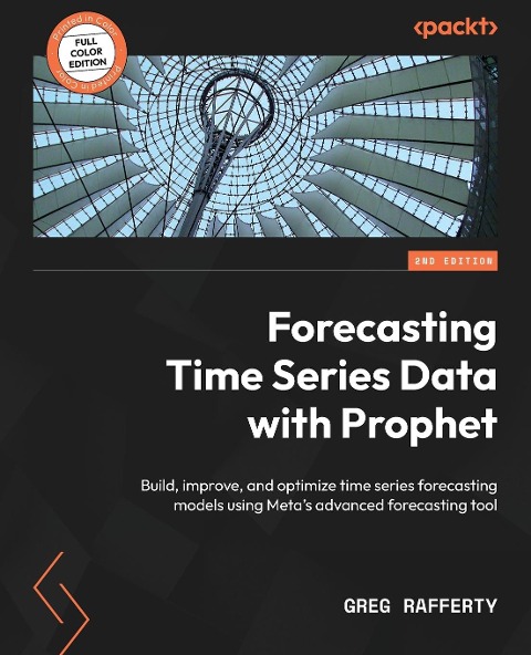 Forecasting Time Series Data with Prophet - Second Edition: Build, improve, and optimize time series forecasting models using Metas advanced forecasting tool
