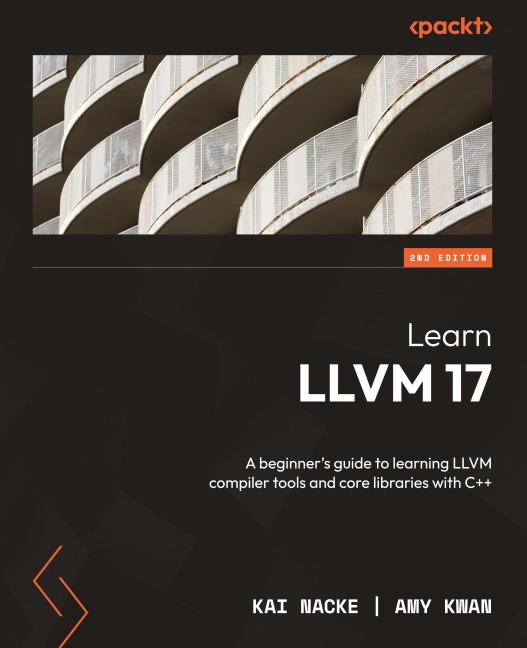 Learn LLVM 17 - Second Edition: A beginners guide to learning LLVM compiler tools and core libraries with C++
