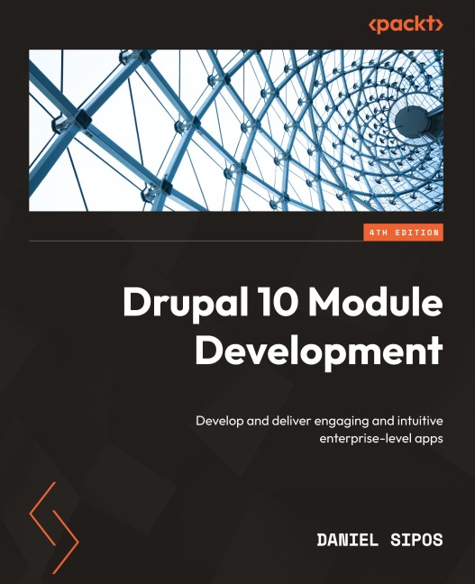 Drupal 10 Module Development - Fourth Edition: Develop and deliver engaging and intuitive enterprise-level apps