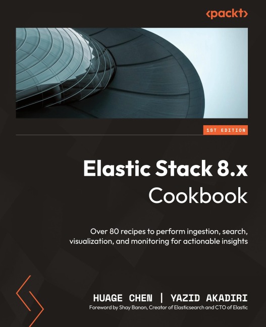 Elastic Stack 8.x Cookbook: Over 80 recipes to perform ingestion, search, visualization, and monitoring for actionable insights