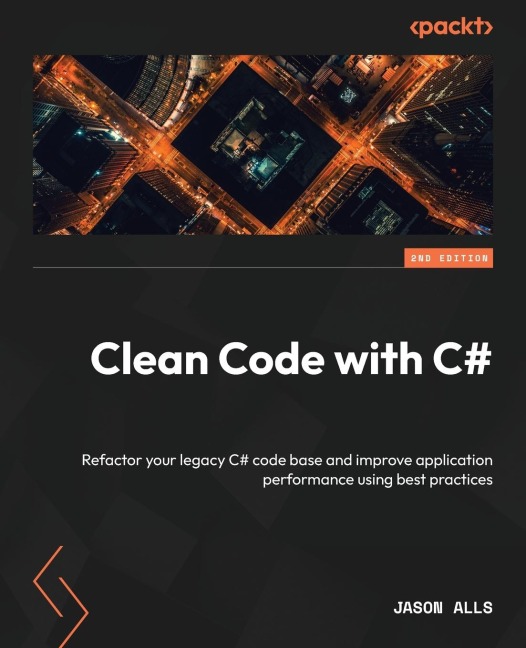 Clean Code with C# - Second Edition: Refactor your legacy C# code base and improve application performance using best practices