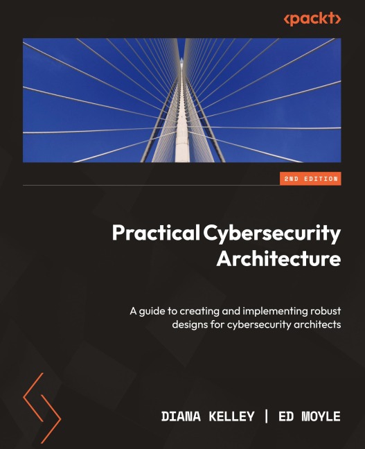 Practical Cybersecurity Architecture - Second Edition: A guide to creating and implementing robust designs for cybersecurity architects