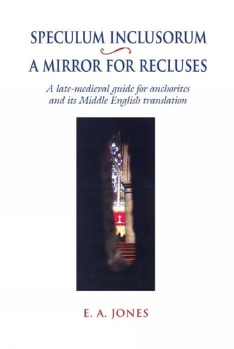 Speculum Inclusorum- A Mirror for Recluses A Late-Medieval Guide for Anchorites and Its Middle English Translation