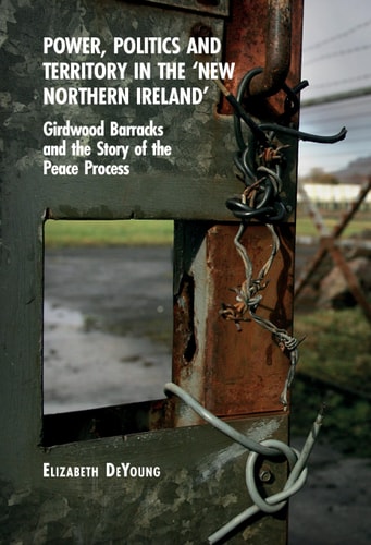 Power, Politics and Territory in the 'New Northern Ireland' Girdwood Barracks and the Story of the Peace Process