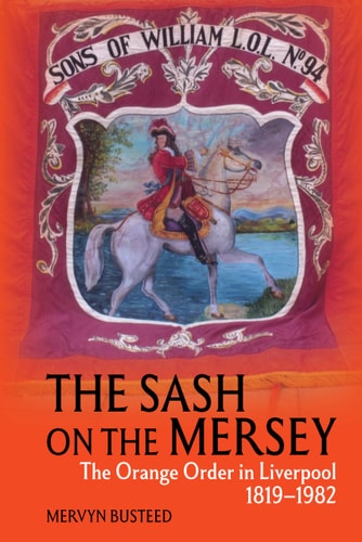 The Sash on the Mersey The Orange Order in Liverpool (1819-1982)