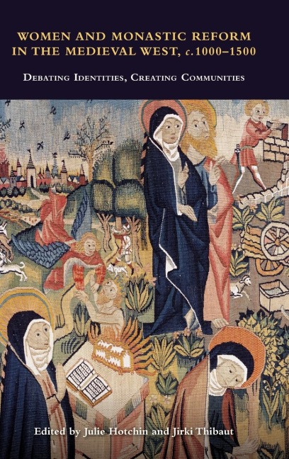 Women and Monastic Reform in the Medieval West, C. 1000 - 1500: Debating Identities, Creating Communities