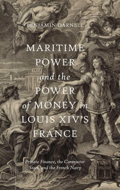 Maritime Power and the Power of Money in Louis XIVs France: Private Finance, the Contractor State, and the French Navy