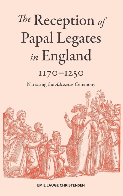 The Reception of Papal Legates in England, 1170-1250: Narrating the Adventus Ceremony