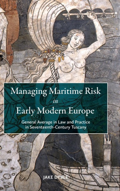 Managing Maritime Risk in Early Modern Europe: General Average in Law and Practice in Seventeenth-Century Tuscany