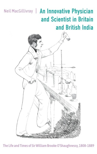 An Innovative Physician and Scientist in Britain and British India: The Life and Times of Sir William Brooke O'Shaughnessy, 1808-1889