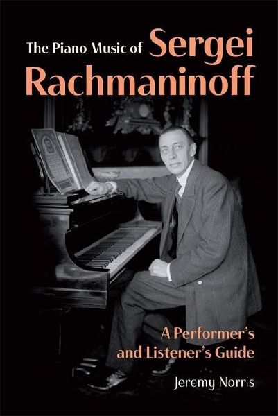 The Piano Music of Sergei Rachmaninoff: A Performers and Listeners Guide