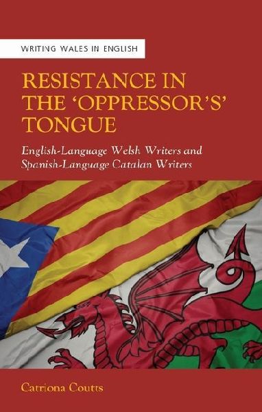 Resistance in the 'Oppressor's Tongue': English-Language Welsh Writers and Spanish-Language Catalan Writers