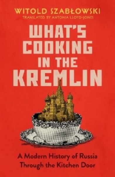 Whats Cooking in the Kremlin: A Modern History of Russia Through the Kitchen Door