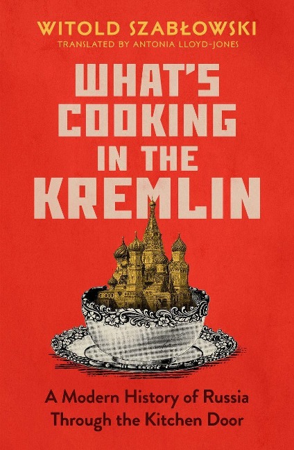 Whats Cooking in the Kremlin: A Modern History of Russia Through the Kitchen Door