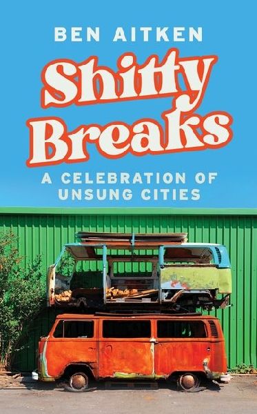 Shitty Breaks: A Celebration of Unsung Cities