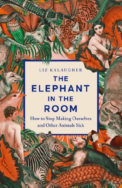 The Elephant in the Room: How to Stop Making Ourselves and Other Animals Sick