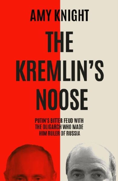 The Kremlins Noose: Vladimir Putins Bitter Feud with the Oligarch Who Made Him Ruler of Russia