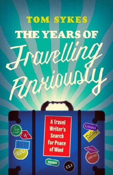 The Years of Travelling Anxiously: A Travel Writers Search for Peace of Mind