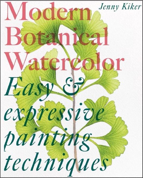 Modern Botanical Watercolor Painting: Fun, Easy and Expressive Techniques
