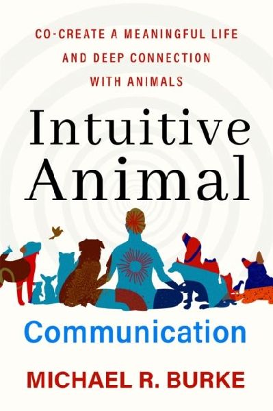 Intuitive Animal Communication: Co-Create a Meaningful Life and Deep Connection with Animals