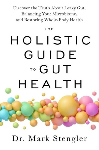 The Holistic Guide to Gut Health: Discover the Truth About Leaky Gut, Balancing Your Microbiome and Restoring Whole-Body Health