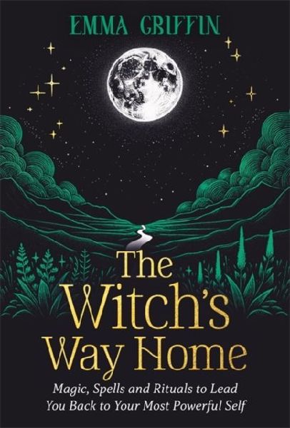 The Witchs Way Home: Magic, Spells and Rituals to Lead You Back to Your Most Powerful Self