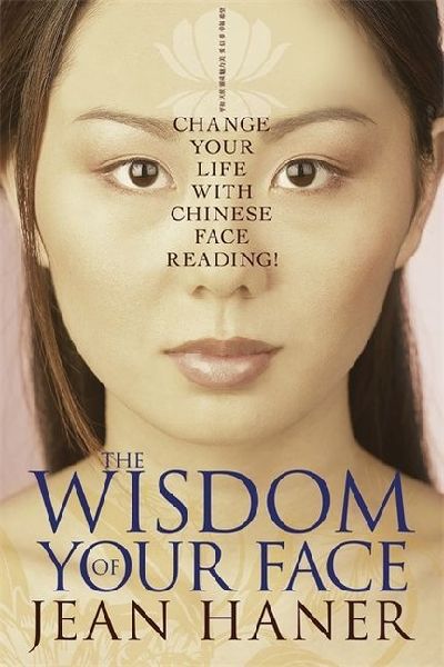 The Wisdom of Your Face: Change Your Life with Chinese Face Reading!