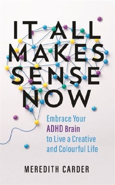 It All Makes Sense Now: Embrace Your ADHD Brain to Live a Creative and Colourful Life