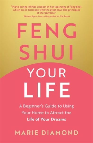 Feng Shui Your Life: A Beginners Guide to Using Your Home to Attract the Life of Your Dreams