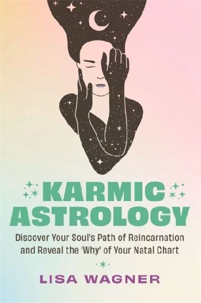 Karmic Astrology: Discover Your Souls Path of Reincarnation and Reveal the Why of Your Natal Chart