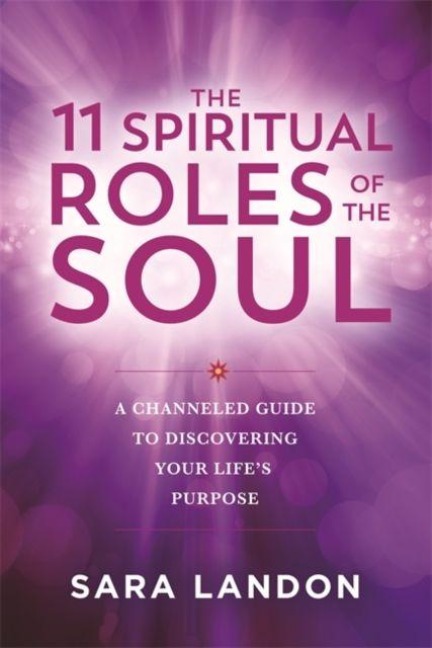 The 11 Spiritual Roles of the Soul: A Channelled Guide to Discovering Your Life's Purpose