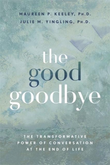 The Good Goodbye: The Transformative Power of Conversation at the End of Life