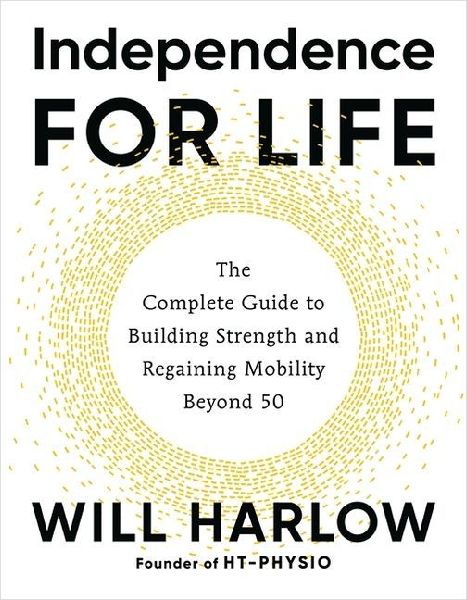 Independence for Life: The Complete Guide to Building Strength and Regaining Mobility Beyond 50