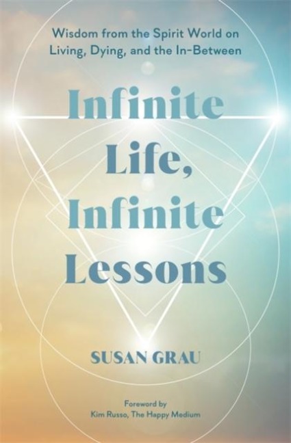 Infinite Life, Infinite Lessons: Wisdom from the Spirit World on Living, Dying and the In-Between