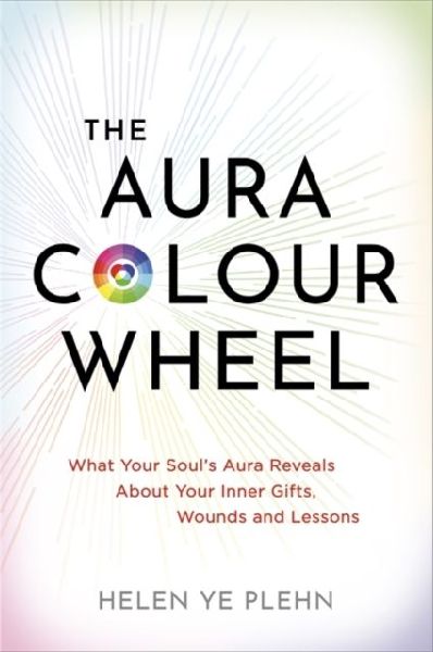 The Aura Colour Wheel: What Your Souls Aura Reveals About Your Inner Gifts, Wounds and Lessons